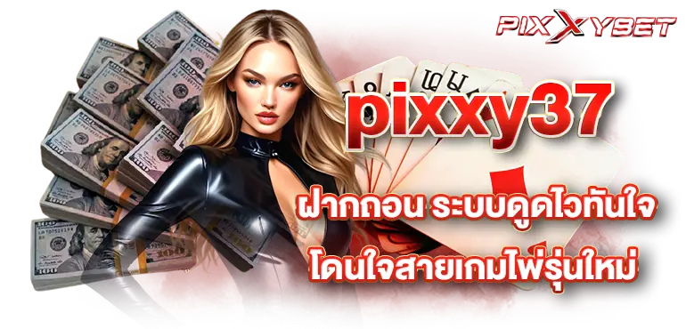 pixxy37 ฝากถอน ระบบดูดไวทันใจ โดนใจสายเกมไพ่รุ่นใหม่