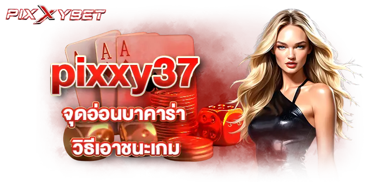 pixxy37 ฝากถอน ระบบดูดไวทันใจ โดนใจสายเกมไพ่รุ่นใหม่