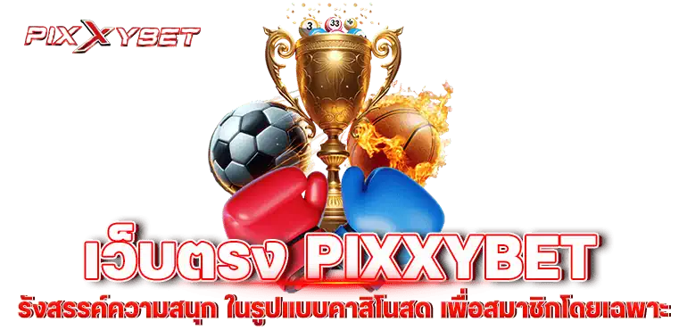 เว็บตรง pixxybet รังสรรค์ความสนุก ในรูปแบบคาสิโนสด เพื่อสมาชิกโดยเฉพาะ