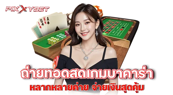 Pixxybet ถ่ายทอดสดเกมบาคาร่า หลากหลายค่าย จ่ายเงินสุดคุ้ม