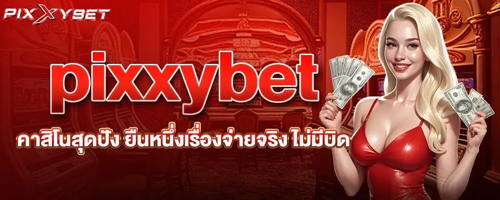 pixxybet คาสิโนสุดปัง ยืนหนึ่งเรื่องจ่ายจริง ไม่มีบิด