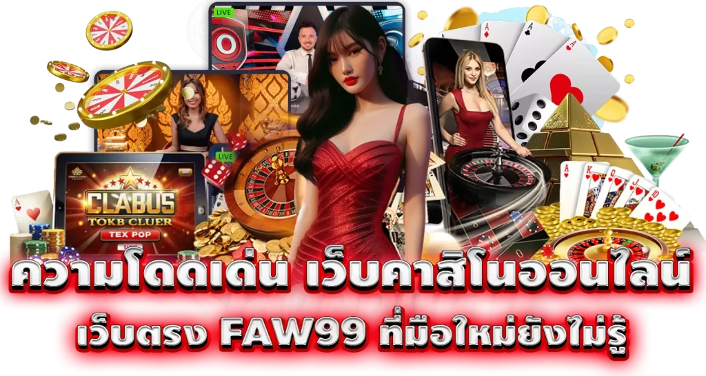 ความโดดเด่น เว็บคาสิโนออนไลน์ เว็บตรง FAW99 ที่มือใหม่ยังไม่รู้