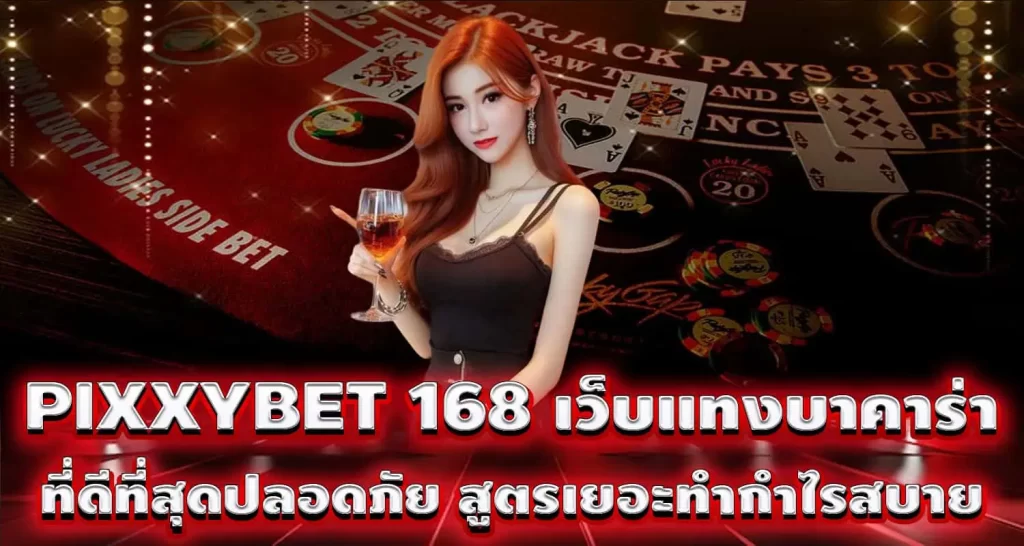 PIXXYBET 168 เว็บแทงบาคาร่าที่ดีที่สุดปลอดภัย สูตรเยอะทำกำไรสบาย