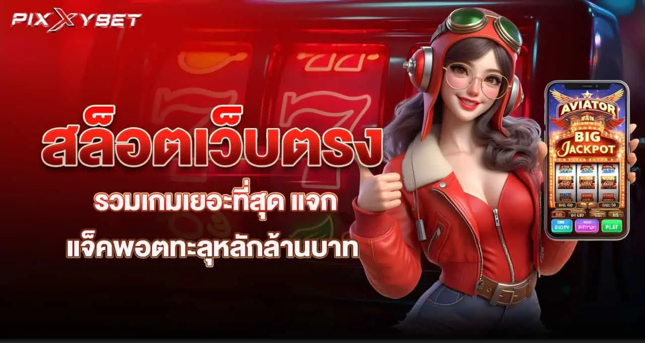 สล็อตเว็บตรง รวมเกมเยอะที่สุด แจกแจ็คพอตทะลุหลักล้านบาท pixxybet