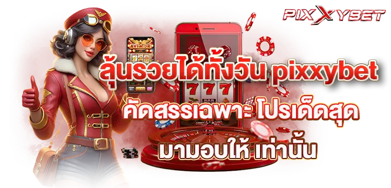 ลุ้นรวยได้ทั้งวัน pixxybet คัดสรรเฉพาะ โปรเด็ดสุด มามอบให้ เท่านั้น