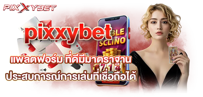 pixxybet แพลตฟอร์ม ที่ดีมีมาตราฐาน ประสบการณ์การเล่นที่เชื่อถือได้