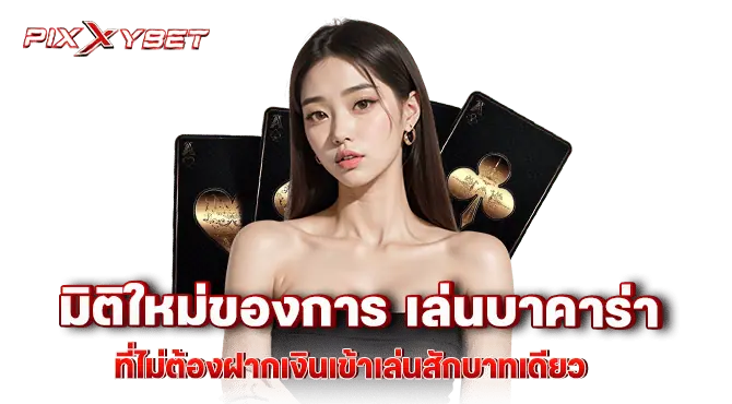 มิติใหม่ของการ เล่นบาคาร่า ที่ไม่ต้องฝากเงินเข้าเล่นสักบาทเดียว