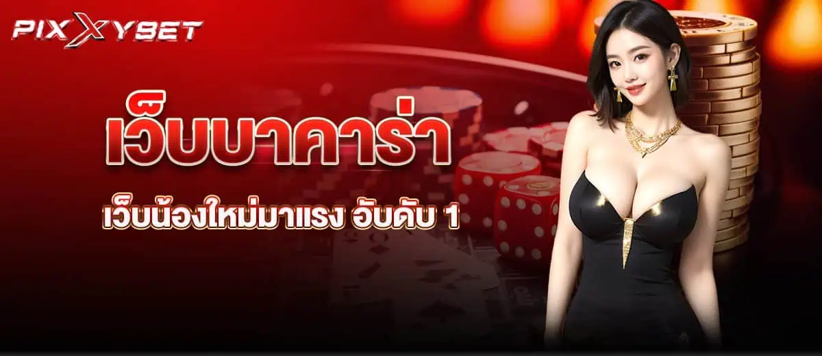 PIXXYBET เว็บบาคาร่า เว็บน้องใหม่มาแรง อับดับ 1