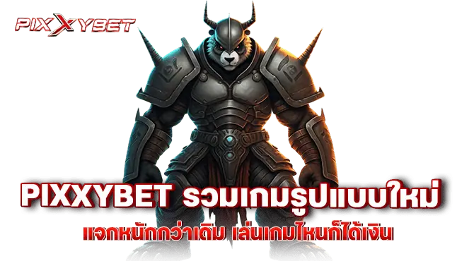 pixxybet รวมเกมรูปแบบใหม่ แจกหนักกว่าเดิม เล่นเกมไหนก็ได้เงิน