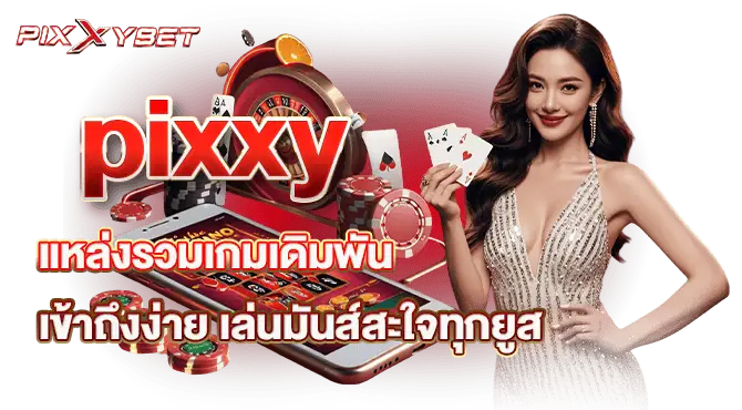 pixxy แหล่งรวมเกมเดิมพัน เข้าถึงง่าย เล่นมันส์สะใจทุกยูส