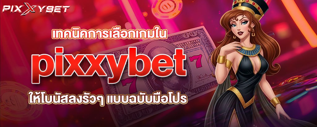 pixxybet เทคนิคการเลือกเกมใน ให้โบนัสลงรัวๆ แบบฉบับมือโปร