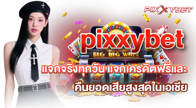pixxybet แจกจริงทุกวัน แจกเครดิตฟรีและคืนยอดเสียสูงสุดในเอเชีย