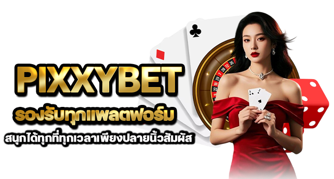PIXXYBET รองรับทุกแพลตฟอร์ม สนุกได้ทุกที่ทุกเวลาเพียงปลายนิ้วสัมผัส