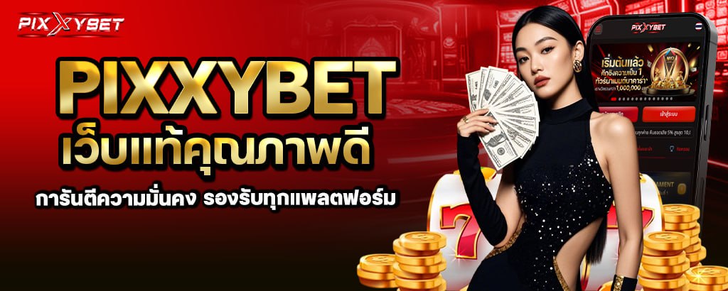 PIXXYBET เว็บแท้คุณภาพดี การันตีมาตรฐานสากลที่สายปั่นไว้วางใจ